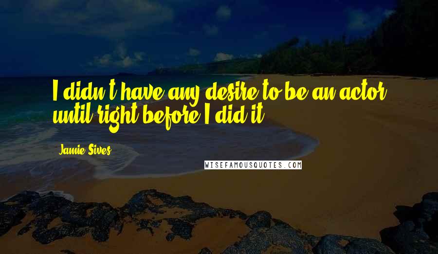 Jamie Sives Quotes: I didn't have any desire to be an actor until right before I did it.