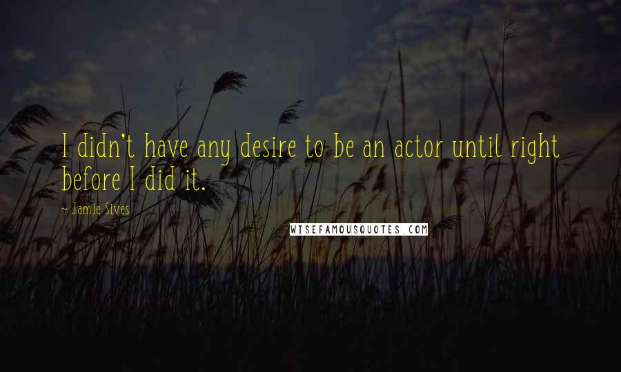 Jamie Sives Quotes: I didn't have any desire to be an actor until right before I did it.