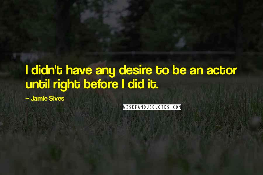 Jamie Sives Quotes: I didn't have any desire to be an actor until right before I did it.