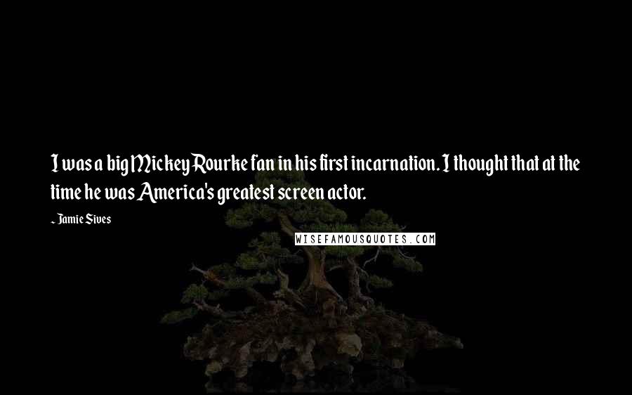 Jamie Sives Quotes: I was a big Mickey Rourke fan in his first incarnation. I thought that at the time he was America's greatest screen actor.
