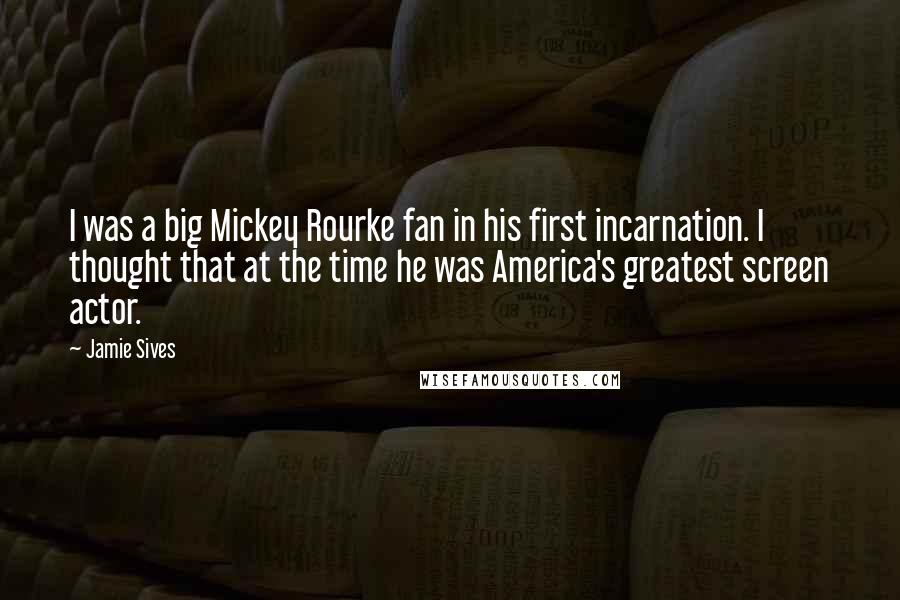 Jamie Sives Quotes: I was a big Mickey Rourke fan in his first incarnation. I thought that at the time he was America's greatest screen actor.