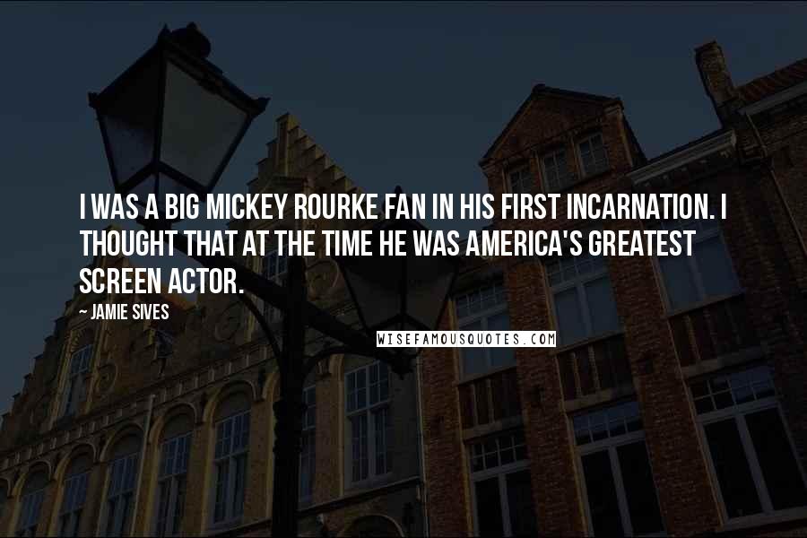 Jamie Sives Quotes: I was a big Mickey Rourke fan in his first incarnation. I thought that at the time he was America's greatest screen actor.