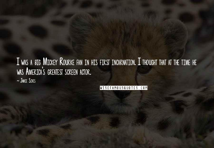 Jamie Sives Quotes: I was a big Mickey Rourke fan in his first incarnation. I thought that at the time he was America's greatest screen actor.