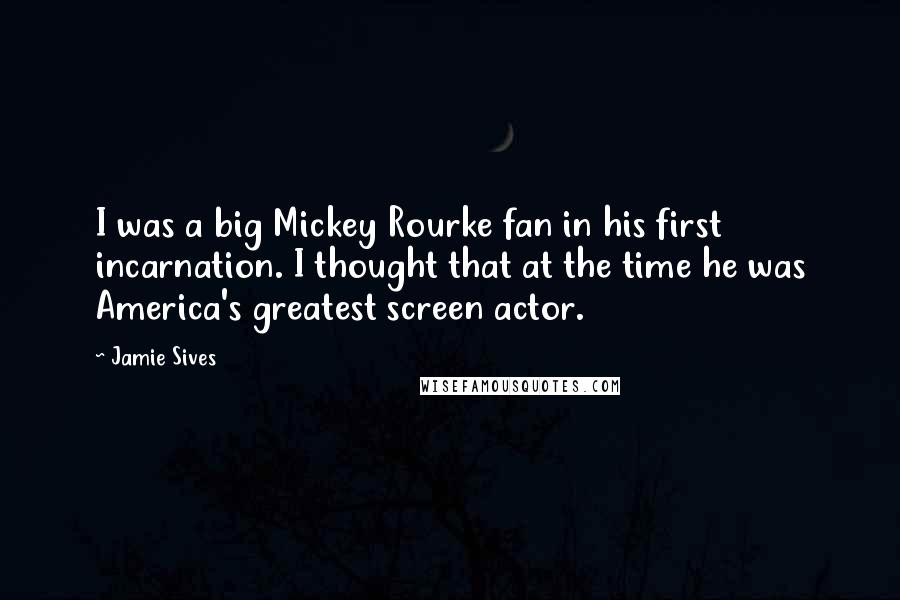 Jamie Sives Quotes: I was a big Mickey Rourke fan in his first incarnation. I thought that at the time he was America's greatest screen actor.