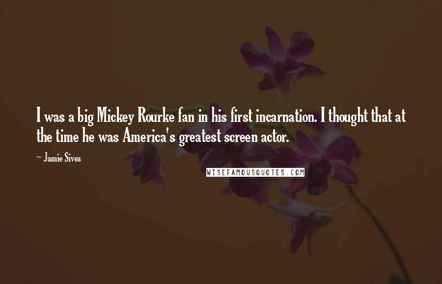 Jamie Sives Quotes: I was a big Mickey Rourke fan in his first incarnation. I thought that at the time he was America's greatest screen actor.