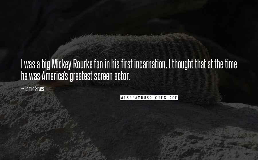 Jamie Sives Quotes: I was a big Mickey Rourke fan in his first incarnation. I thought that at the time he was America's greatest screen actor.