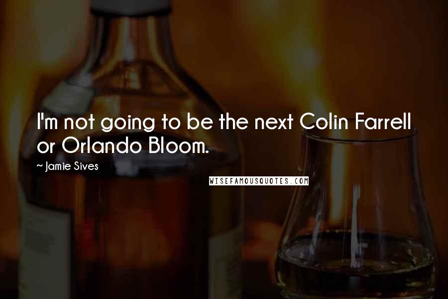 Jamie Sives Quotes: I'm not going to be the next Colin Farrell or Orlando Bloom.