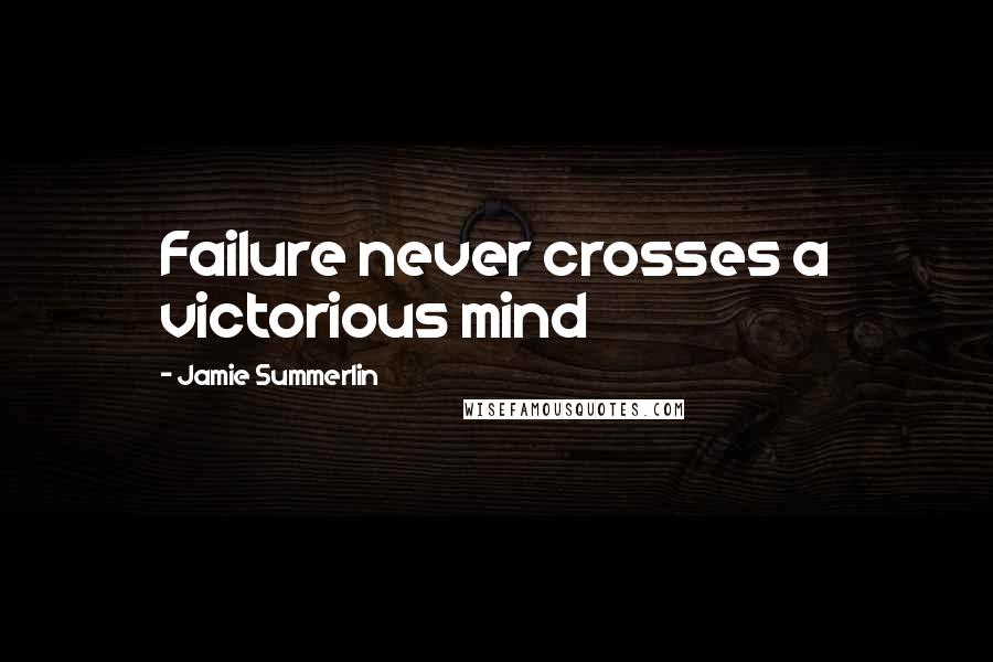 Jamie Summerlin Quotes: Failure never crosses a victorious mind