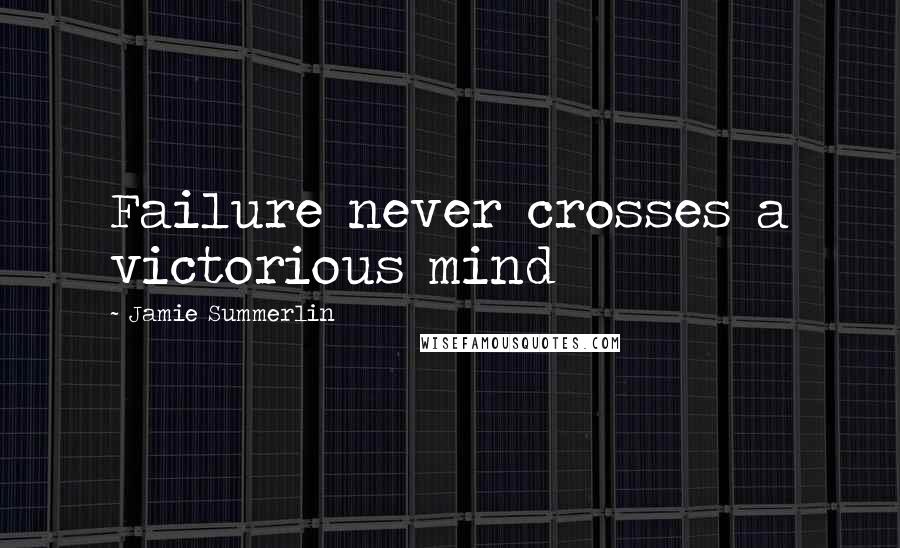 Jamie Summerlin Quotes: Failure never crosses a victorious mind