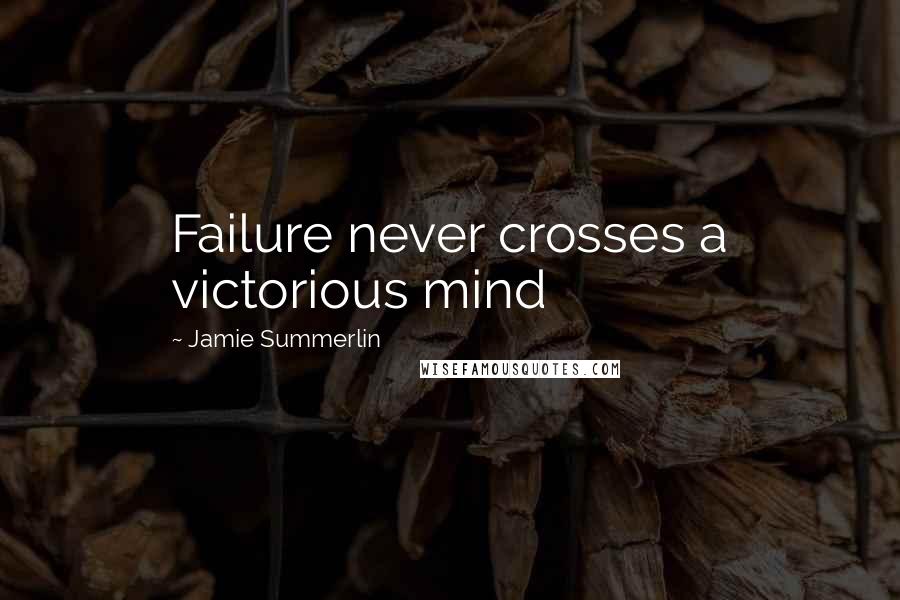Jamie Summerlin Quotes: Failure never crosses a victorious mind
