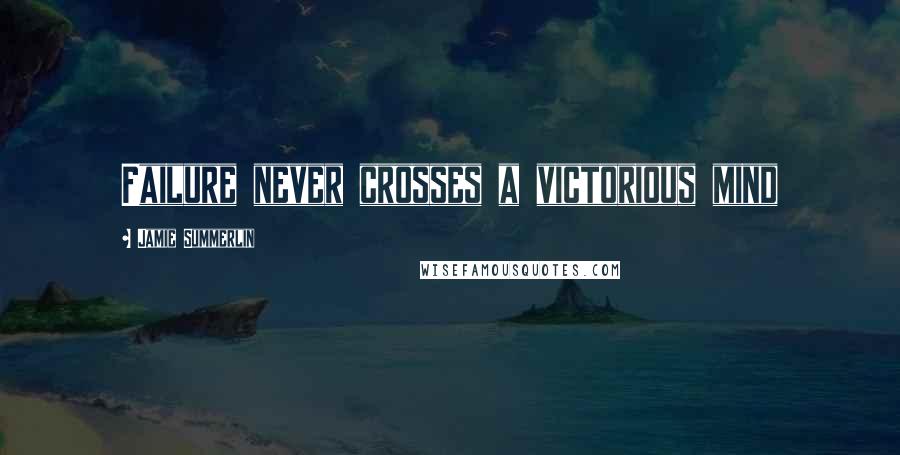 Jamie Summerlin Quotes: Failure never crosses a victorious mind