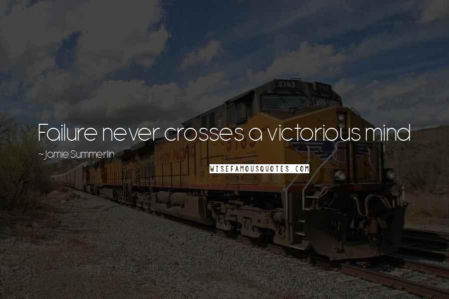 Jamie Summerlin Quotes: Failure never crosses a victorious mind