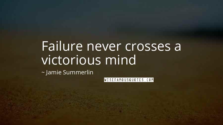 Jamie Summerlin Quotes: Failure never crosses a victorious mind