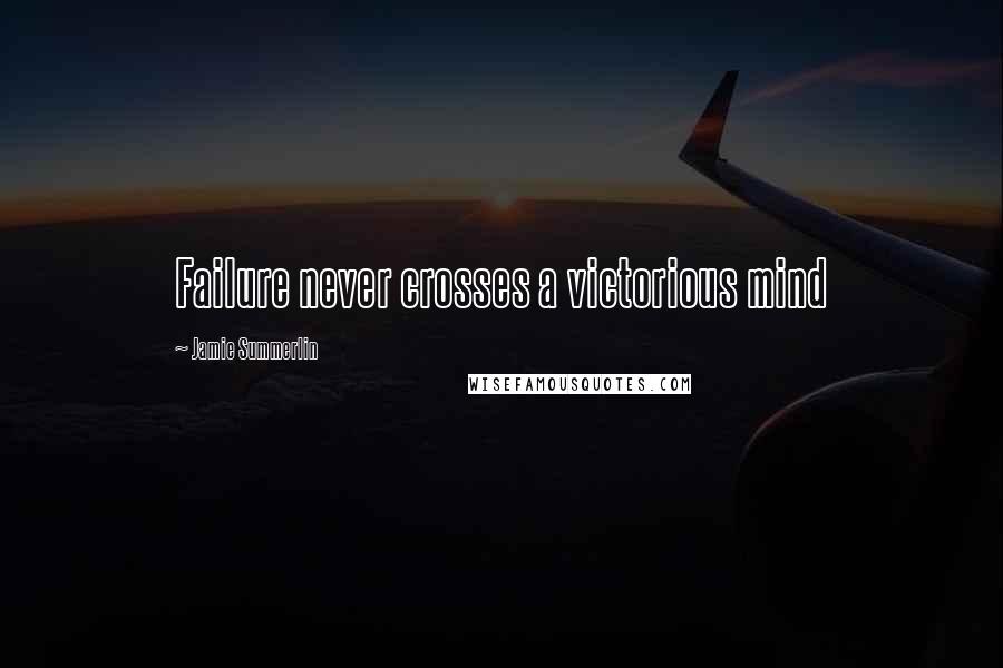 Jamie Summerlin Quotes: Failure never crosses a victorious mind