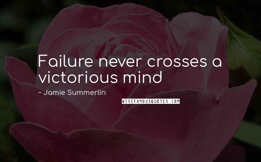 Jamie Summerlin Quotes: Failure never crosses a victorious mind