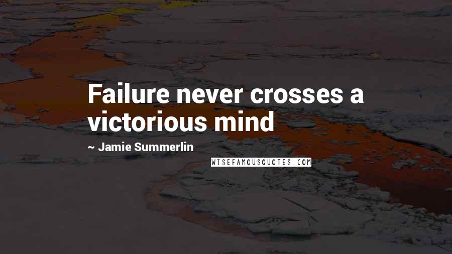 Jamie Summerlin Quotes: Failure never crosses a victorious mind