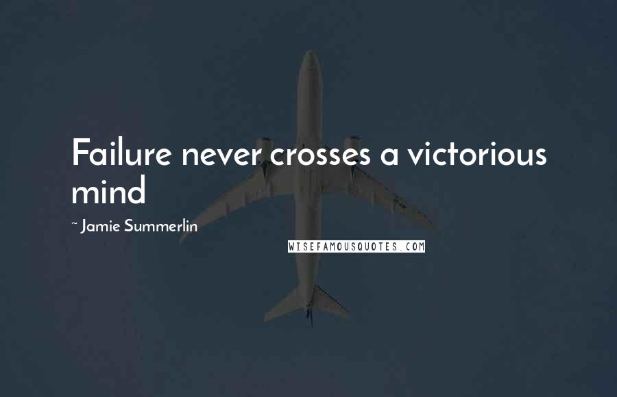 Jamie Summerlin Quotes: Failure never crosses a victorious mind