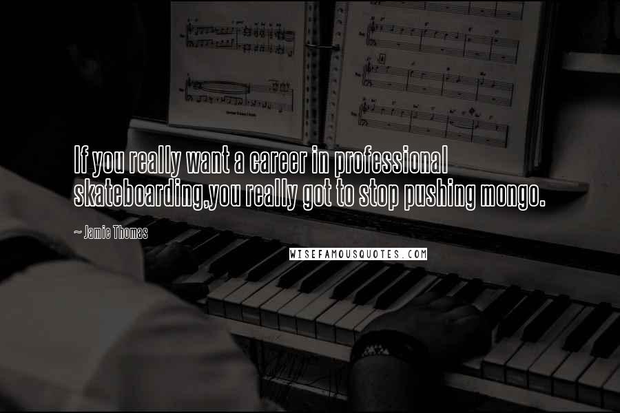 Jamie Thomas Quotes: If you really want a career in professional skateboarding,you really got to stop pushing mongo.