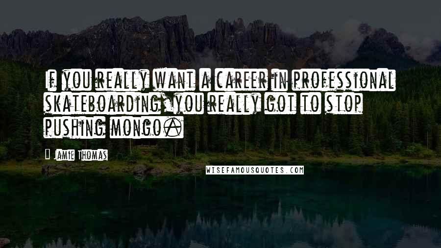 Jamie Thomas Quotes: If you really want a career in professional skateboarding,you really got to stop pushing mongo.