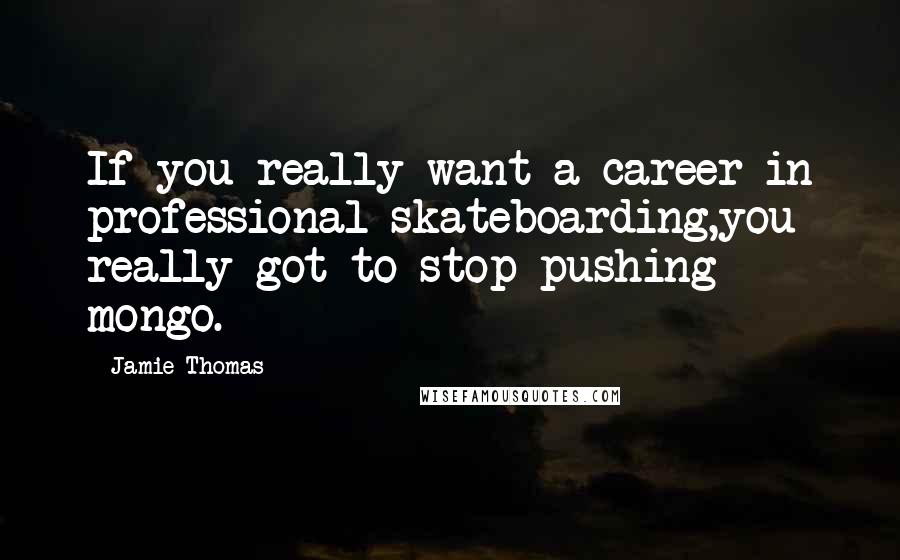 Jamie Thomas Quotes: If you really want a career in professional skateboarding,you really got to stop pushing mongo.
