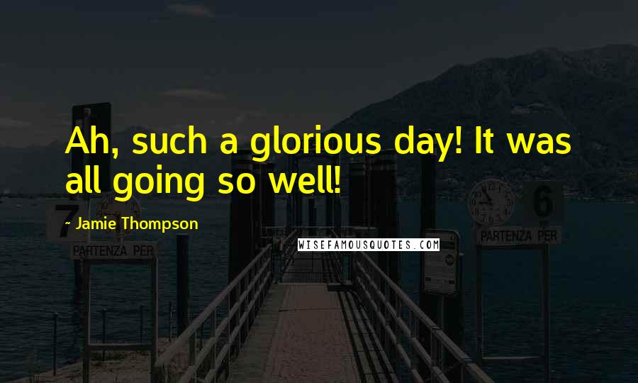 Jamie Thompson Quotes: Ah, such a glorious day! It was all going so well!