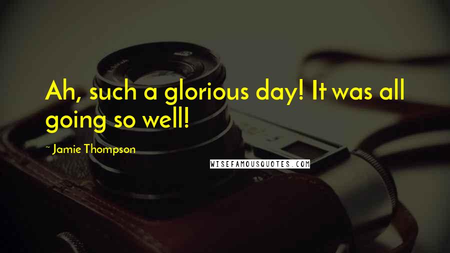 Jamie Thompson Quotes: Ah, such a glorious day! It was all going so well!