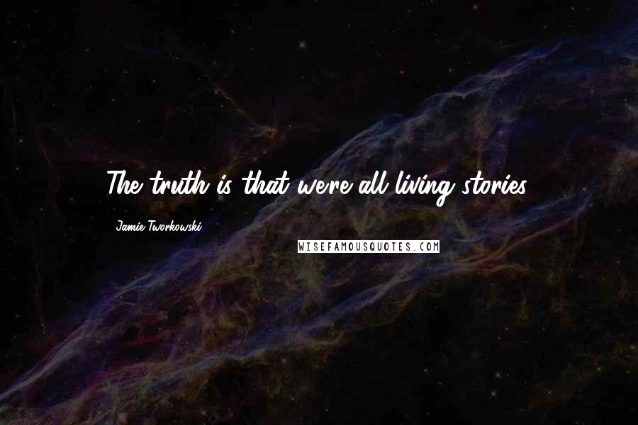 Jamie Tworkowski Quotes: The truth is that we're all living stories.