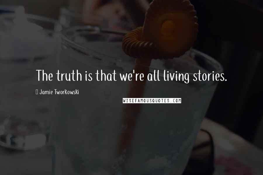 Jamie Tworkowski Quotes: The truth is that we're all living stories.