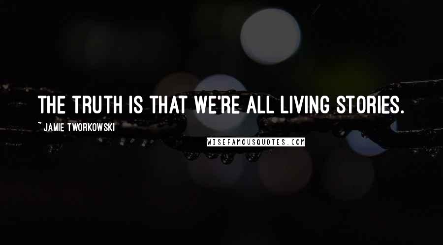 Jamie Tworkowski Quotes: The truth is that we're all living stories.