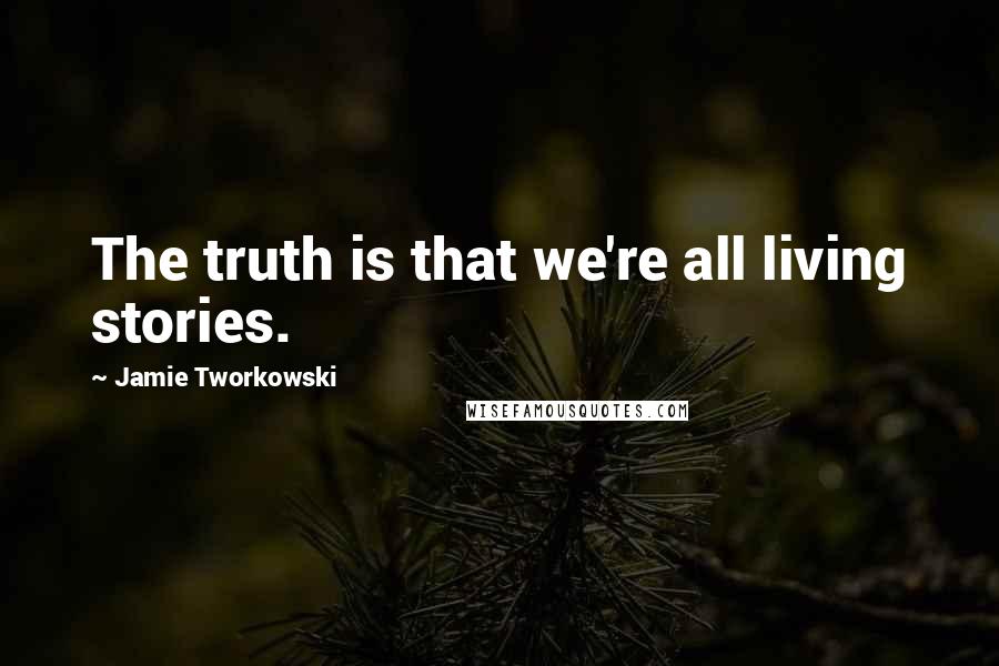 Jamie Tworkowski Quotes: The truth is that we're all living stories.