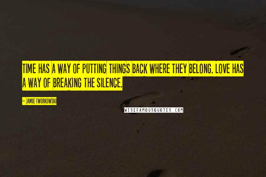 Jamie Tworkowski Quotes: Time has a way of putting things back where they belong. Love has a way of breaking the silence.