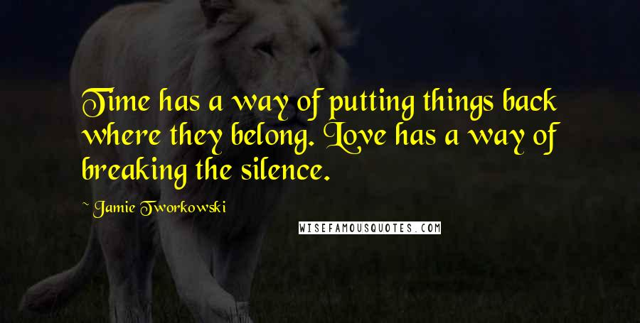 Jamie Tworkowski Quotes: Time has a way of putting things back where they belong. Love has a way of breaking the silence.