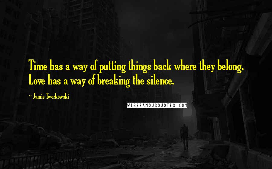 Jamie Tworkowski Quotes: Time has a way of putting things back where they belong. Love has a way of breaking the silence.