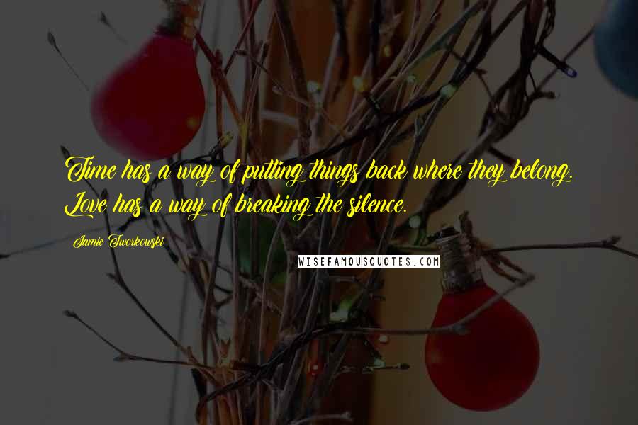 Jamie Tworkowski Quotes: Time has a way of putting things back where they belong. Love has a way of breaking the silence.