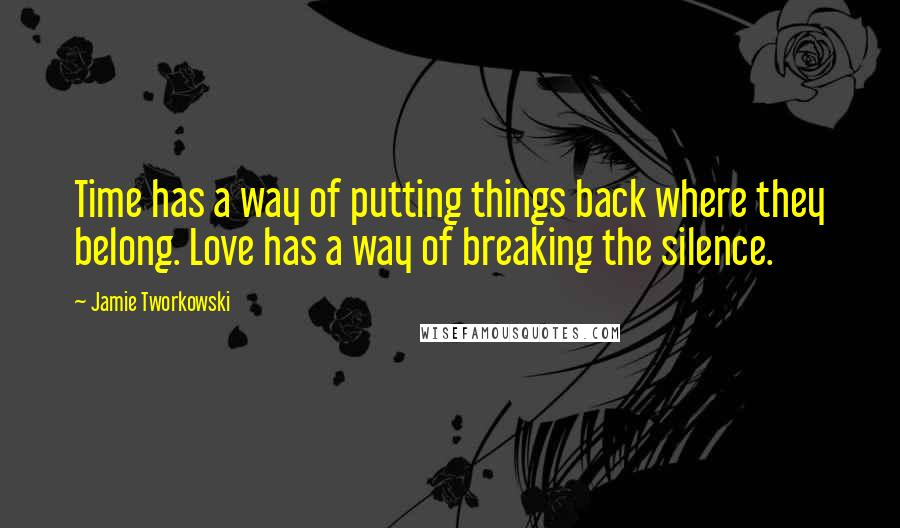 Jamie Tworkowski Quotes: Time has a way of putting things back where they belong. Love has a way of breaking the silence.