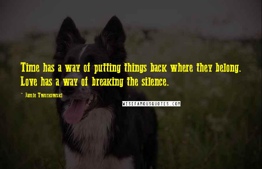 Jamie Tworkowski Quotes: Time has a way of putting things back where they belong. Love has a way of breaking the silence.
