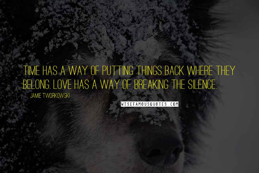 Jamie Tworkowski Quotes: Time has a way of putting things back where they belong. Love has a way of breaking the silence.