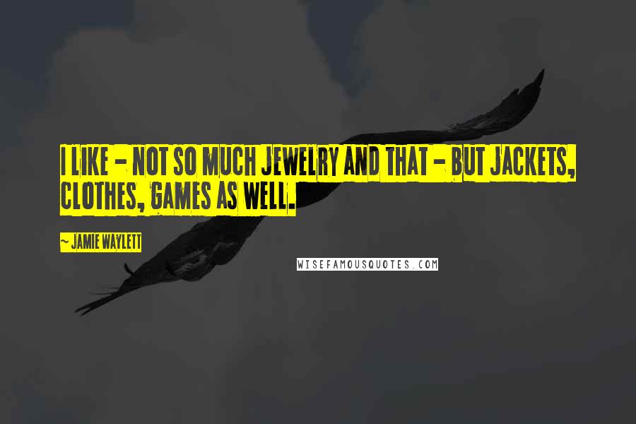Jamie Waylett Quotes: I like - not so much jewelry and that - but jackets, clothes, games as well.