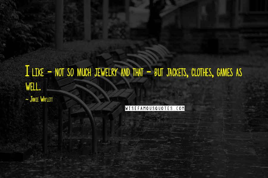Jamie Waylett Quotes: I like - not so much jewelry and that - but jackets, clothes, games as well.