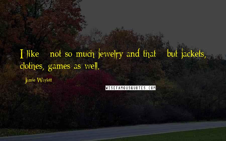 Jamie Waylett Quotes: I like - not so much jewelry and that - but jackets, clothes, games as well.