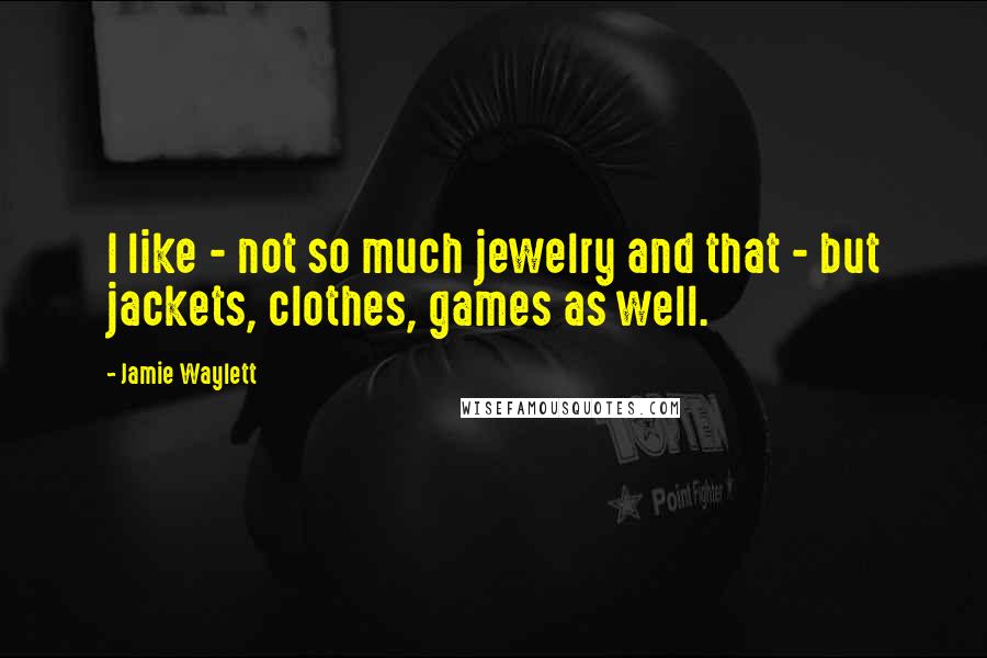 Jamie Waylett Quotes: I like - not so much jewelry and that - but jackets, clothes, games as well.