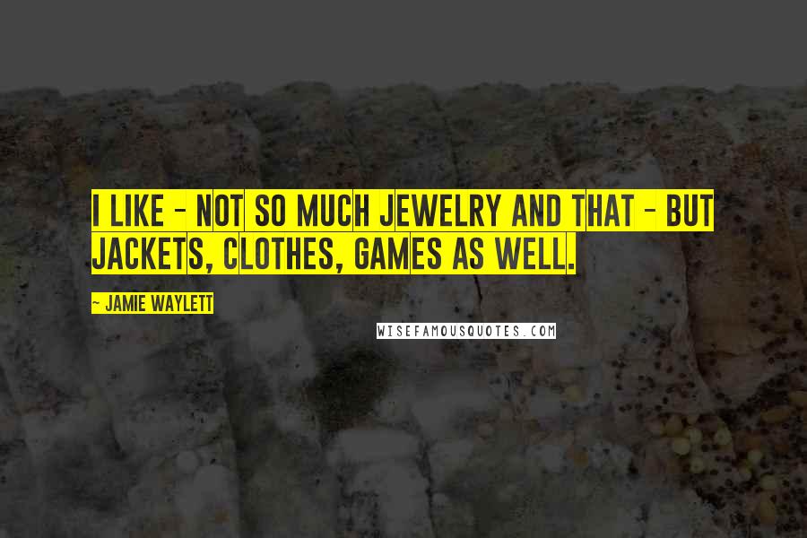 Jamie Waylett Quotes: I like - not so much jewelry and that - but jackets, clothes, games as well.