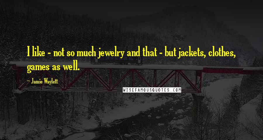 Jamie Waylett Quotes: I like - not so much jewelry and that - but jackets, clothes, games as well.