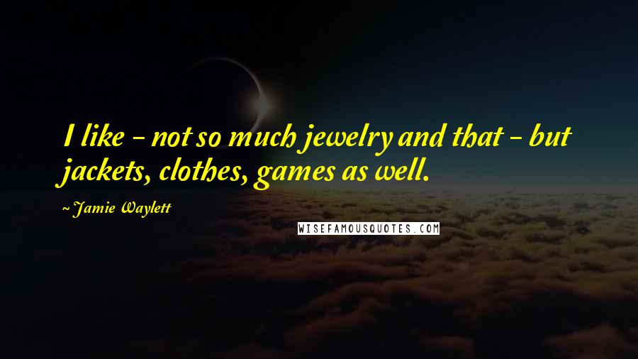 Jamie Waylett Quotes: I like - not so much jewelry and that - but jackets, clothes, games as well.