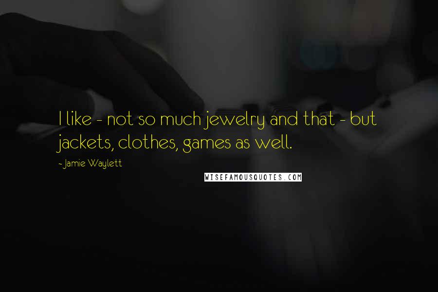 Jamie Waylett Quotes: I like - not so much jewelry and that - but jackets, clothes, games as well.