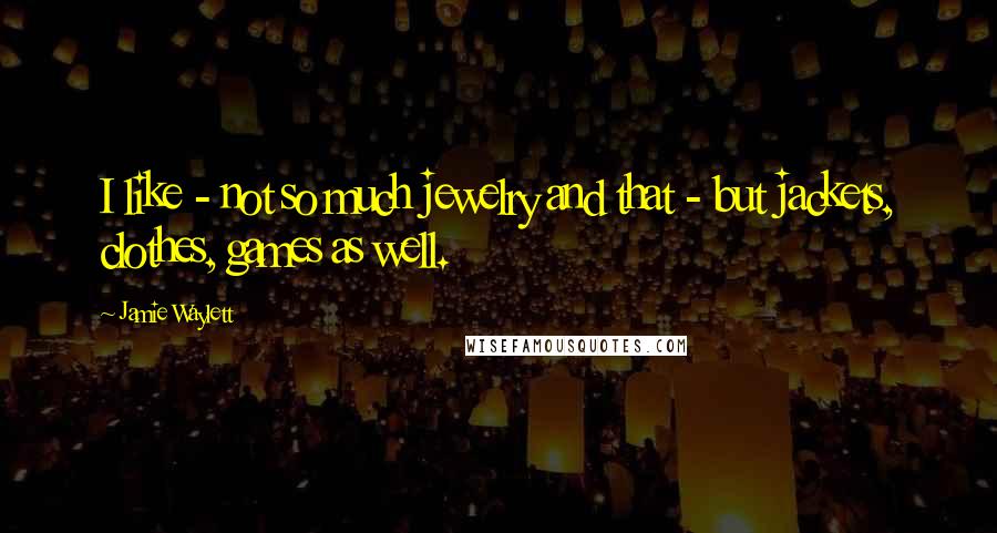 Jamie Waylett Quotes: I like - not so much jewelry and that - but jackets, clothes, games as well.