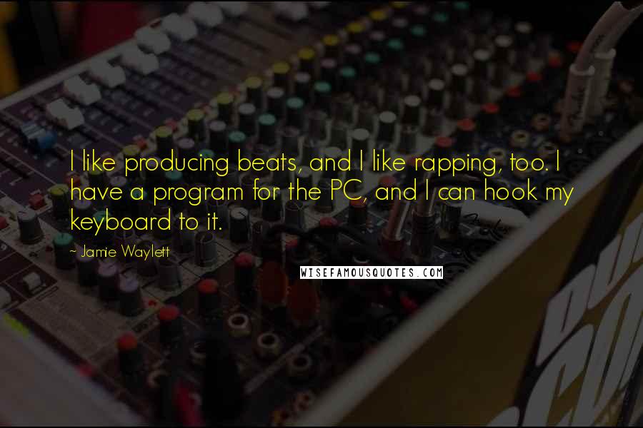 Jamie Waylett Quotes: I like producing beats, and I like rapping, too. I have a program for the PC, and I can hook my keyboard to it.