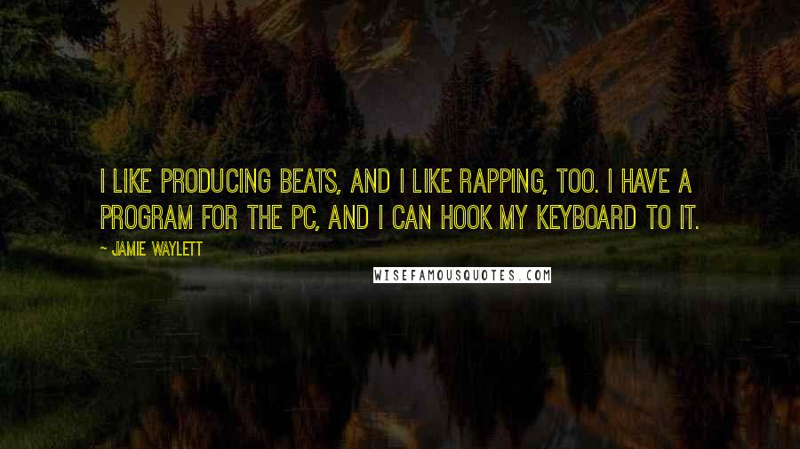 Jamie Waylett Quotes: I like producing beats, and I like rapping, too. I have a program for the PC, and I can hook my keyboard to it.
