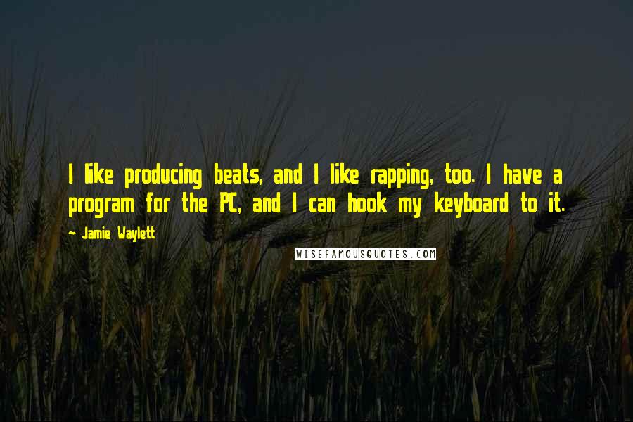 Jamie Waylett Quotes: I like producing beats, and I like rapping, too. I have a program for the PC, and I can hook my keyboard to it.