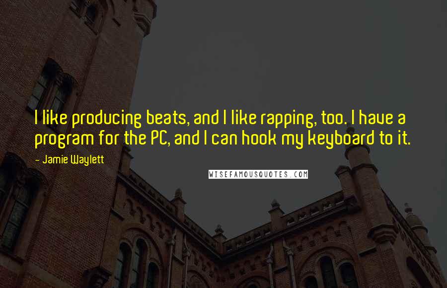 Jamie Waylett Quotes: I like producing beats, and I like rapping, too. I have a program for the PC, and I can hook my keyboard to it.